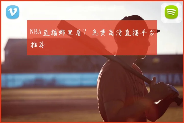 NBA直播哪里看？免费高清直播平台推荐