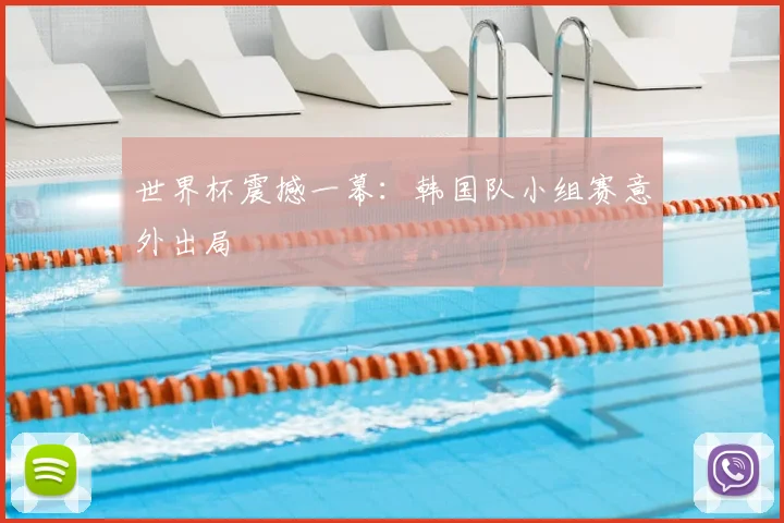 世界杯震撼一幕：韩国队小组赛意外出局