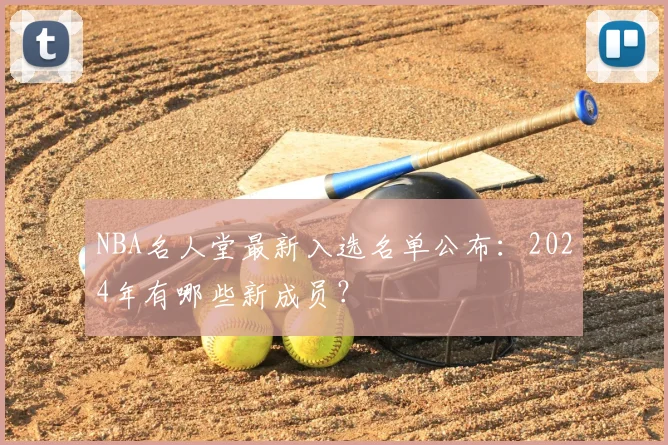 NBA名人堂最新入选名单公布：2024年有哪些新成员？